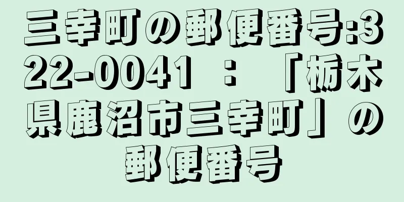 三幸町の郵便番号:322-0041 ： 「栃木県鹿沼市三幸町」の郵便番号