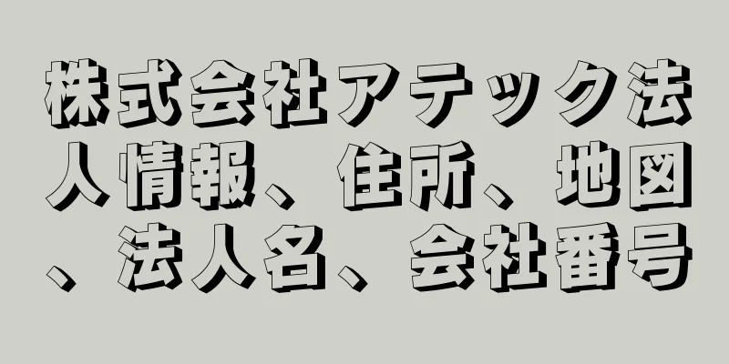 株式会社アテック法人情報、住所、地図、法人名、会社番号