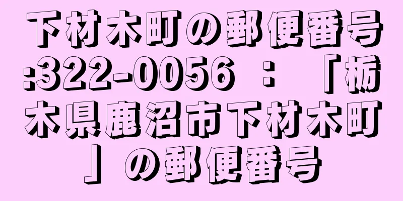 下材木町の郵便番号:322-0056 ： 「栃木県鹿沼市下材木町」の郵便番号