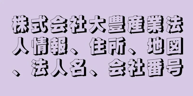 株式会社大豊産業法人情報、住所、地図、法人名、会社番号