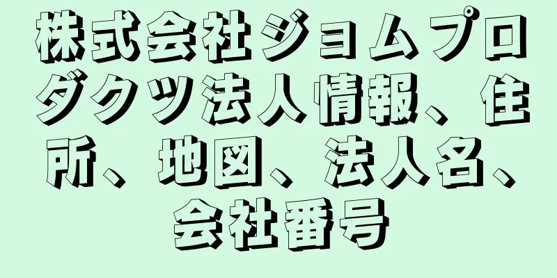 株式会社ジョムプロダクツ法人情報、住所、地図、法人名、会社番号