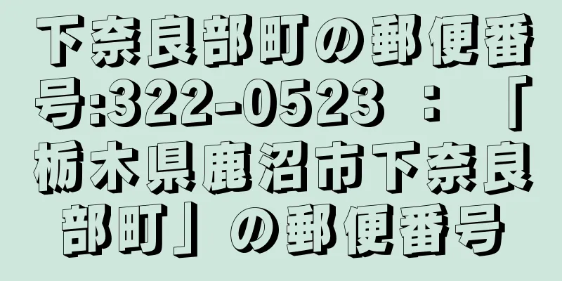 下奈良部町の郵便番号:322-0523 ： 「栃木県鹿沼市下奈良部町」の郵便番号