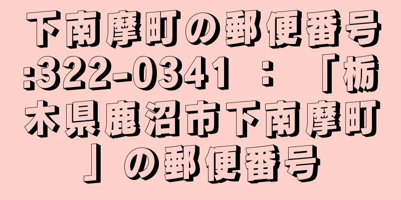 下南摩町の郵便番号:322-0341 ： 「栃木県鹿沼市下南摩町」の郵便番号