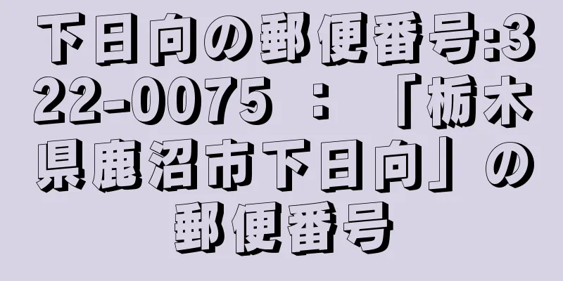 下日向の郵便番号:322-0075 ： 「栃木県鹿沼市下日向」の郵便番号