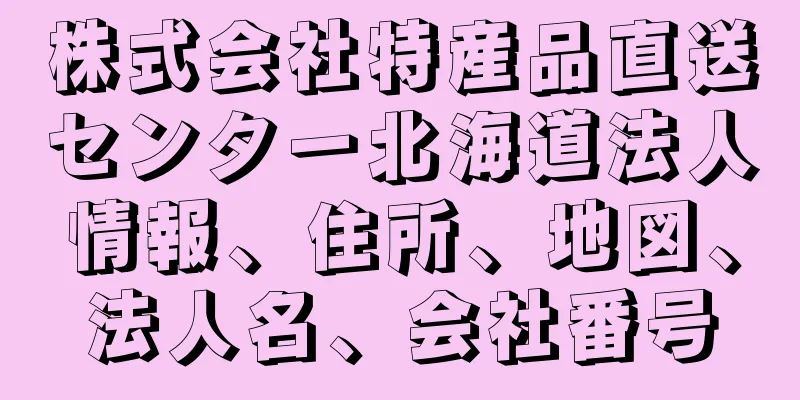 株式会社特産品直送センター北海道法人情報、住所、地図、法人名、会社番号
