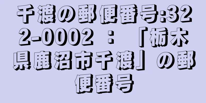 千渡の郵便番号:322-0002 ： 「栃木県鹿沼市千渡」の郵便番号