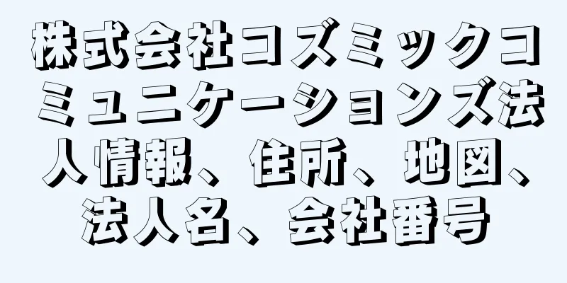 株式会社コズミックコミュニケーションズ法人情報、住所、地図、法人名、会社番号