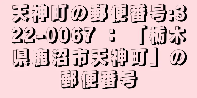 天神町の郵便番号:322-0067 ： 「栃木県鹿沼市天神町」の郵便番号