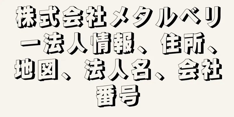 株式会社メタルベリー法人情報、住所、地図、法人名、会社番号