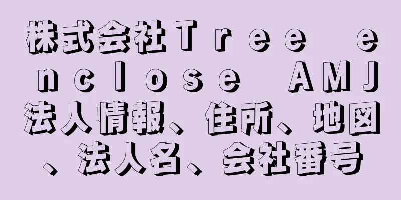 株式会社Ｔｒｅｅ　ｅｎｃｌｏｓｅ　ＡＭＪ法人情報、住所、地図、法人名、会社番号