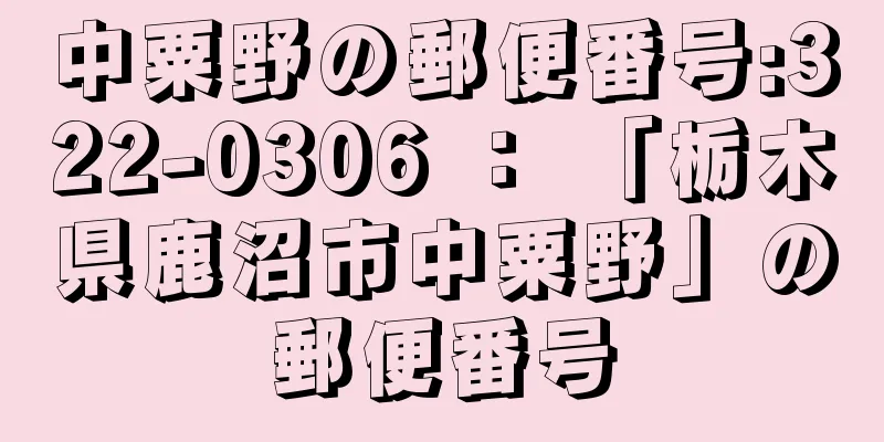 中粟野の郵便番号:322-0306 ： 「栃木県鹿沼市中粟野」の郵便番号