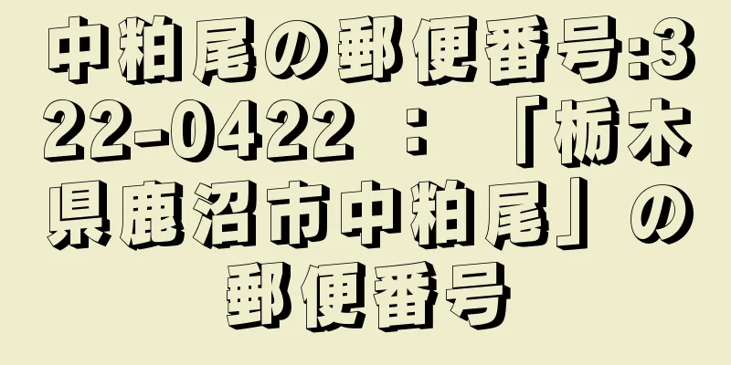 中粕尾の郵便番号:322-0422 ： 「栃木県鹿沼市中粕尾」の郵便番号