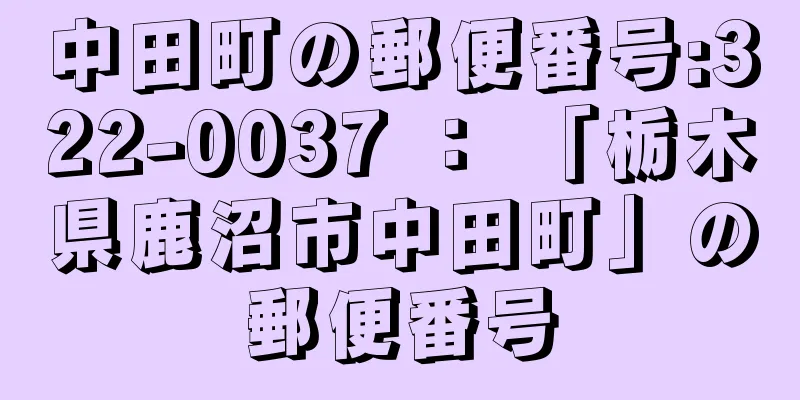 中田町の郵便番号:322-0037 ： 「栃木県鹿沼市中田町」の郵便番号