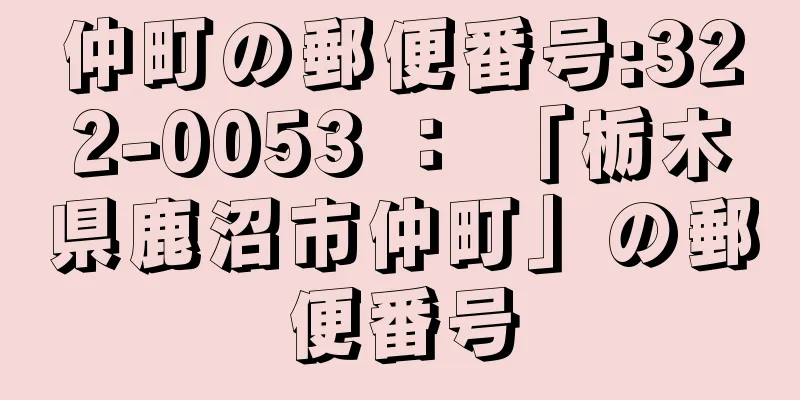 仲町の郵便番号:322-0053 ： 「栃木県鹿沼市仲町」の郵便番号