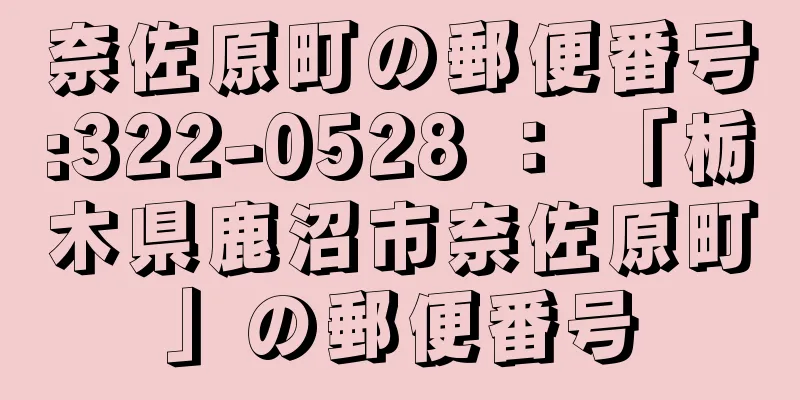 奈佐原町の郵便番号:322-0528 ： 「栃木県鹿沼市奈佐原町」の郵便番号