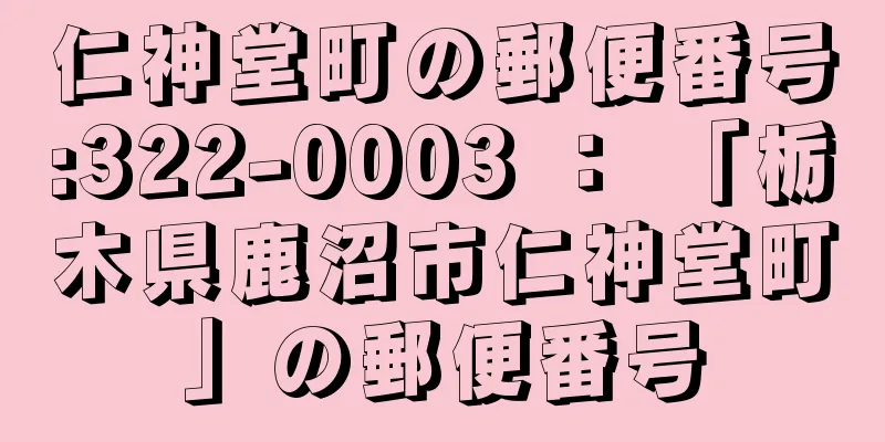 仁神堂町の郵便番号:322-0003 ： 「栃木県鹿沼市仁神堂町」の郵便番号