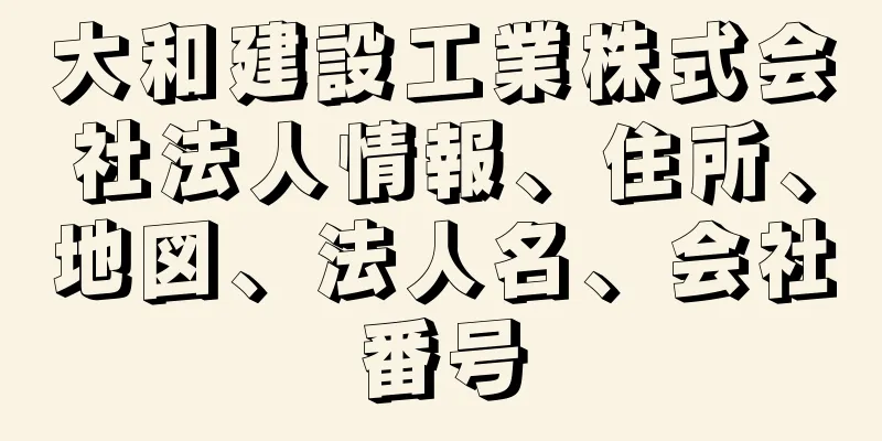 大和建設工業株式会社法人情報、住所、地図、法人名、会社番号