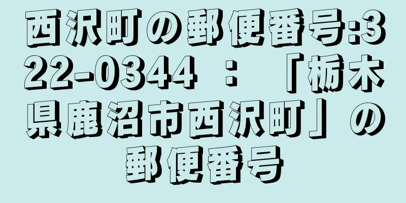 西沢町の郵便番号:322-0344 ： 「栃木県鹿沼市西沢町」の郵便番号