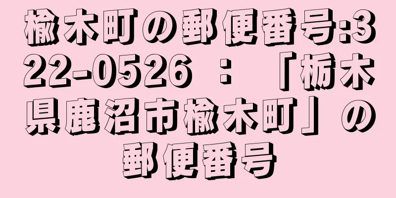 楡木町の郵便番号:322-0526 ： 「栃木県鹿沼市楡木町」の郵便番号