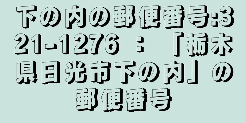 下の内の郵便番号:321-1276 ： 「栃木県日光市下の内」の郵便番号