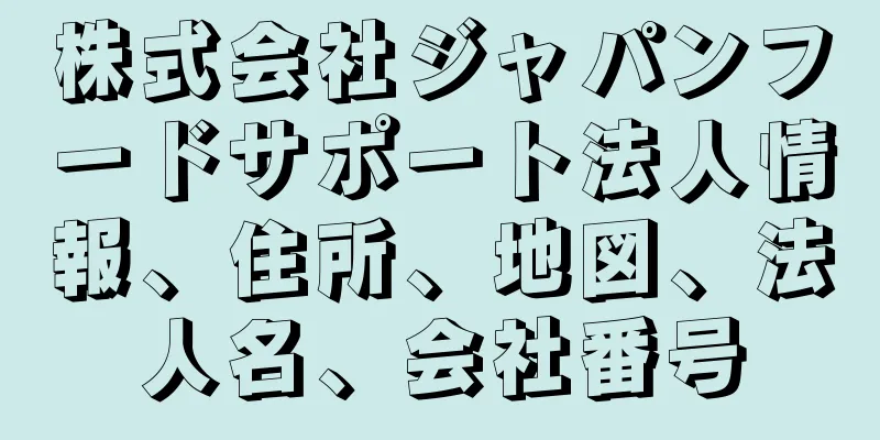 株式会社ジャパンフードサポート法人情報、住所、地図、法人名、会社番号