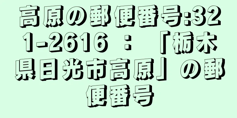 高原の郵便番号:321-2616 ： 「栃木県日光市高原」の郵便番号