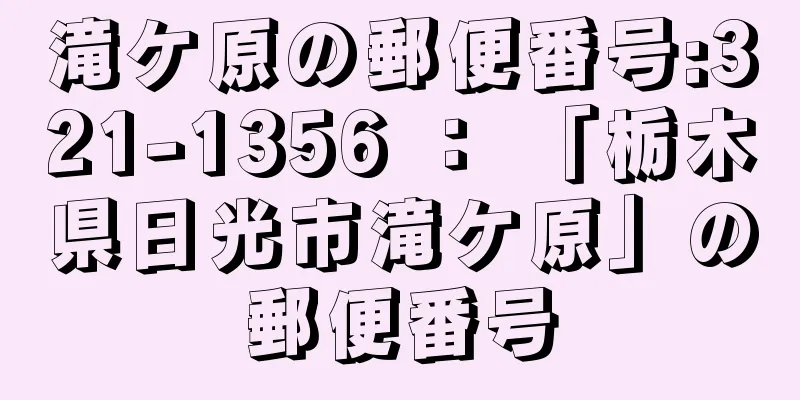 滝ケ原の郵便番号:321-1356 ： 「栃木県日光市滝ケ原」の郵便番号