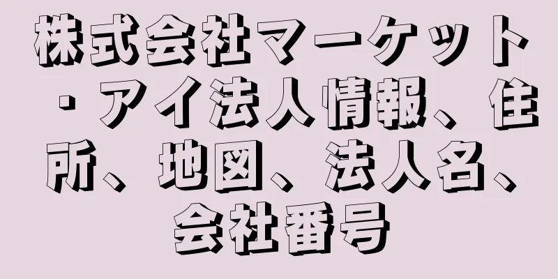 株式会社マーケット・アイ法人情報、住所、地図、法人名、会社番号