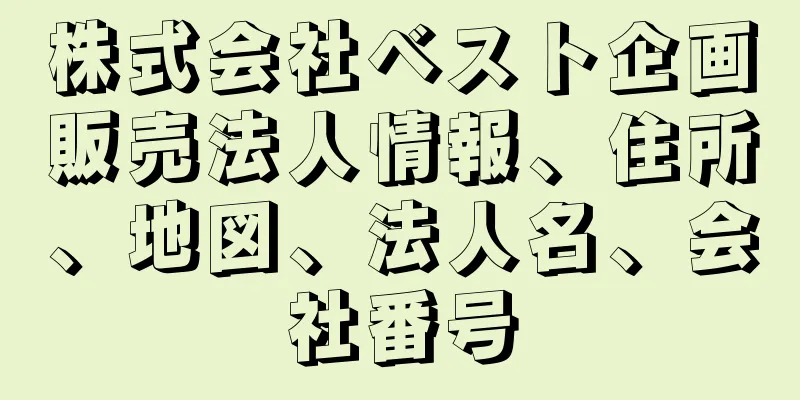 株式会社ベスト企画販売法人情報、住所、地図、法人名、会社番号