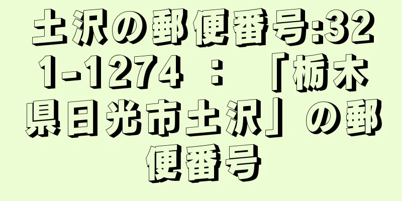 土沢の郵便番号:321-1274 ： 「栃木県日光市土沢」の郵便番号