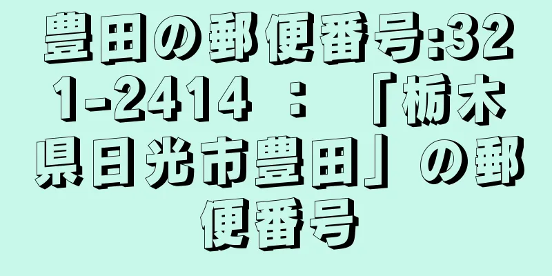 豊田の郵便番号:321-2414 ： 「栃木県日光市豊田」の郵便番号