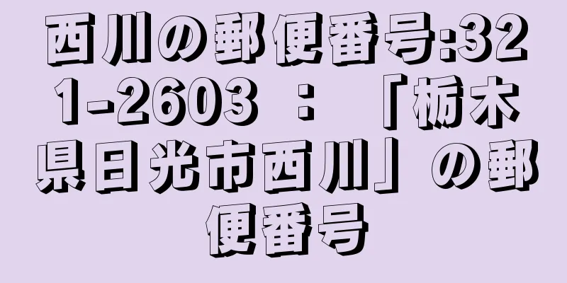 西川の郵便番号:321-2603 ： 「栃木県日光市西川」の郵便番号