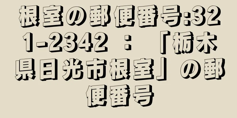 根室の郵便番号:321-2342 ： 「栃木県日光市根室」の郵便番号