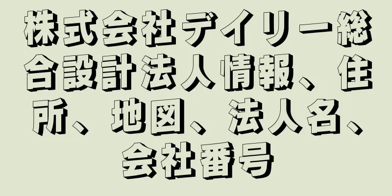 株式会社デイリー総合設計法人情報、住所、地図、法人名、会社番号