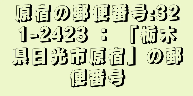 原宿の郵便番号:321-2423 ： 「栃木県日光市原宿」の郵便番号