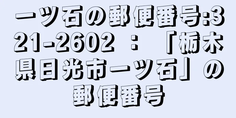 一ツ石の郵便番号:321-2602 ： 「栃木県日光市一ツ石」の郵便番号