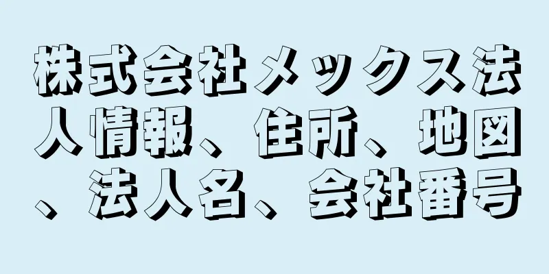 株式会社メックス法人情報、住所、地図、法人名、会社番号