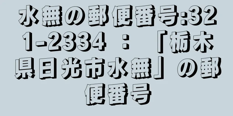 水無の郵便番号:321-2334 ： 「栃木県日光市水無」の郵便番号