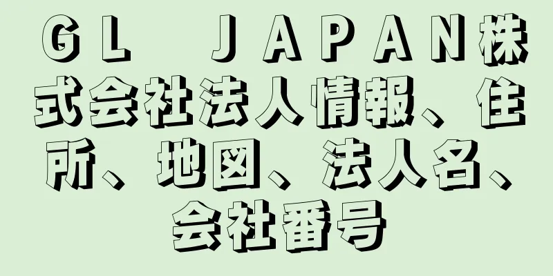 ＧＬ　ＪＡＰＡＮ株式会社法人情報、住所、地図、法人名、会社番号