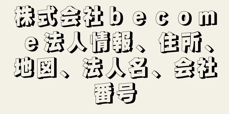 株式会社ｂｅｃｏｍｅ法人情報、住所、地図、法人名、会社番号