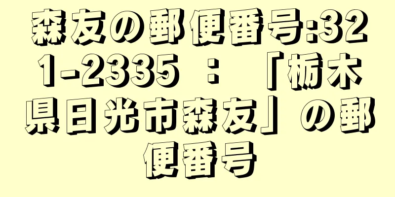 森友の郵便番号:321-2335 ： 「栃木県日光市森友」の郵便番号