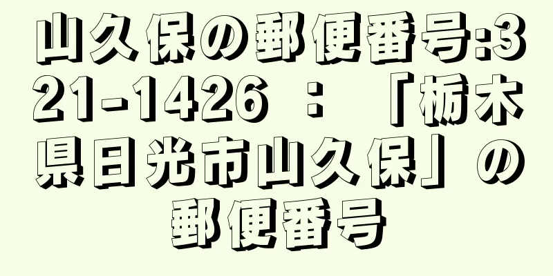 山久保の郵便番号:321-1426 ： 「栃木県日光市山久保」の郵便番号