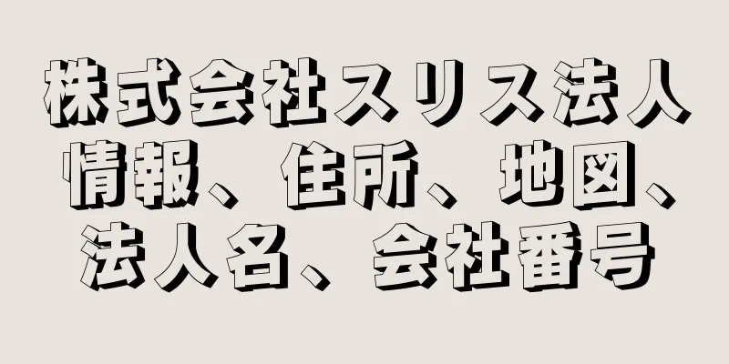 株式会社スリス法人情報、住所、地図、法人名、会社番号