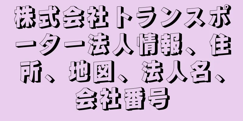株式会社トランスポーター法人情報、住所、地図、法人名、会社番号