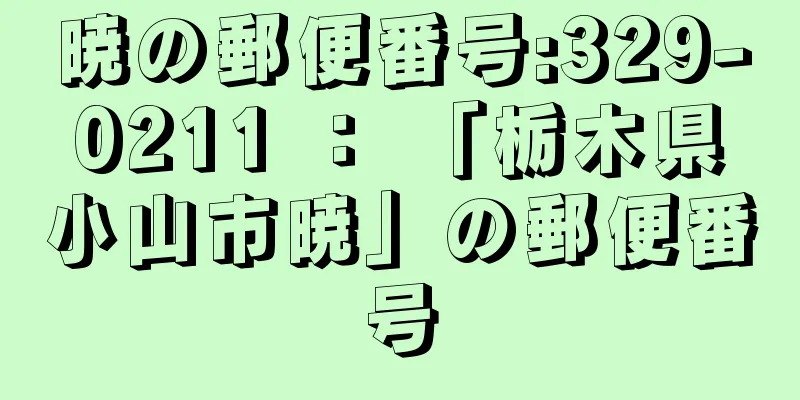 暁の郵便番号:329-0211 ： 「栃木県小山市暁」の郵便番号