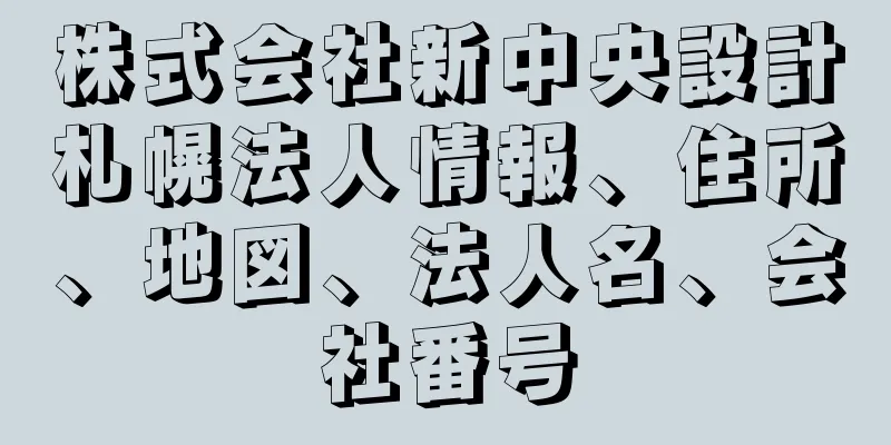 株式会社新中央設計札幌法人情報、住所、地図、法人名、会社番号