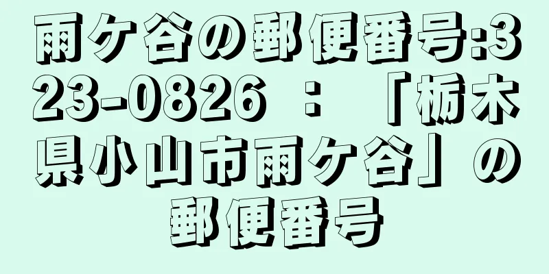 雨ケ谷の郵便番号:323-0826 ： 「栃木県小山市雨ケ谷」の郵便番号