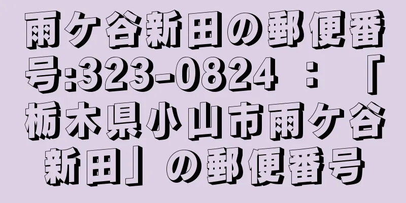 雨ケ谷新田の郵便番号:323-0824 ： 「栃木県小山市雨ケ谷新田」の郵便番号