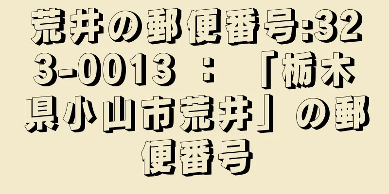 荒井の郵便番号:323-0013 ： 「栃木県小山市荒井」の郵便番号