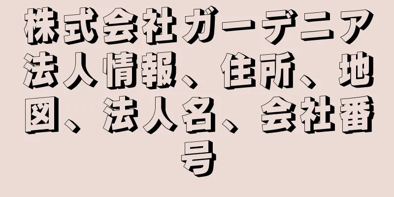 株式会社ガーデニア法人情報、住所、地図、法人名、会社番号